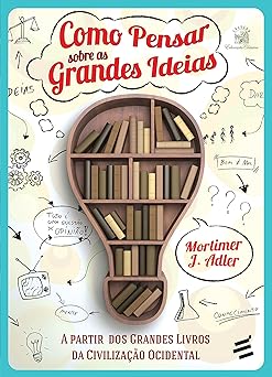 Como Pensar Sobre as Grandes Ideias Mortimer J. Adler